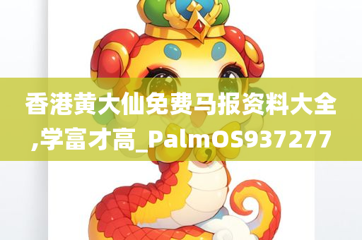 香港黄大仙免费马报资料大全,学富才高_PalmOS937277