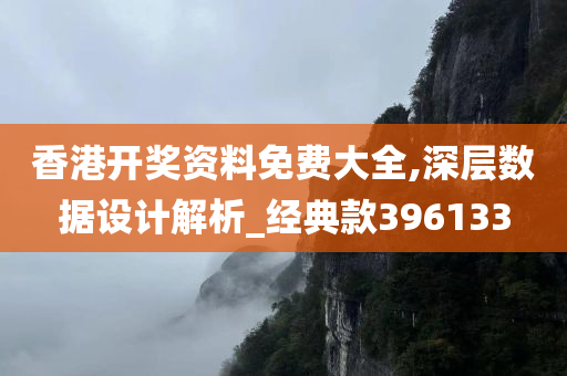 香港开奖资料免费大全,深层数据设计解析_经典款396133