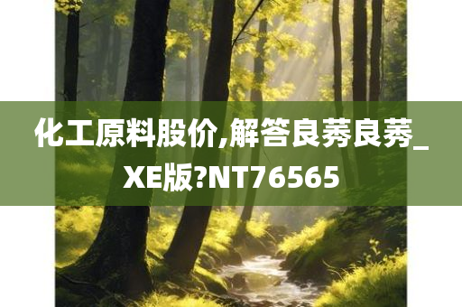 化工原料股价,解答良莠良莠_XE版?NT76565