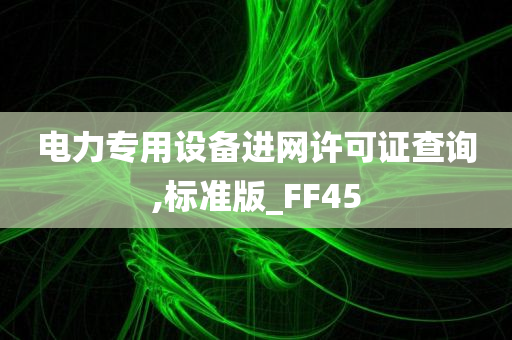 电力专用设备进网许可证查询,标准版_FF45