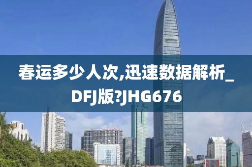 春运多少人次,迅速数据解析_DFJ版?JHG676