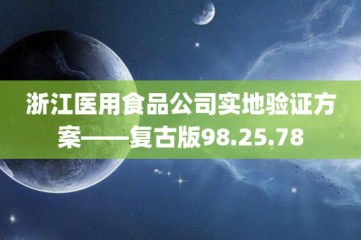 浙江医用食品公司实地验证方案——复古版98.25.78