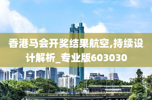 香港马会开奖结果航空,持续设计解析_专业版603030