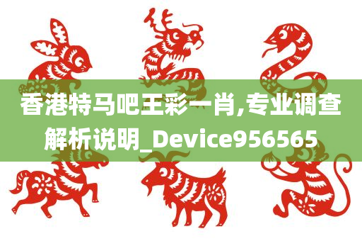 香港特马吧王彩一肖,专业调查解析说明_Device956565