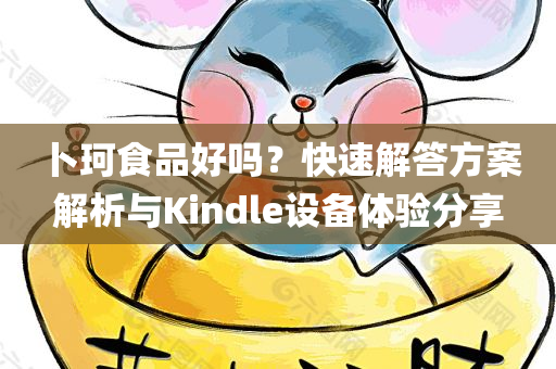 卜珂食品好吗？快速解答方案解析与Kindle设备体验分享