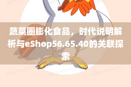 蔬菜圈膨化食品，时代说明解析与eShop56.65.40的关联探索