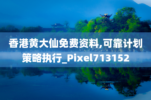 香港黄大仙免费资料,可靠计划策略执行_Pixel713152