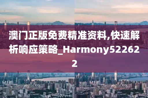 澳门正版免费精准资料,快速解析响应策略_Harmony522622