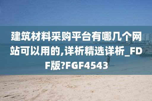 建筑材料采购平台有哪几个网站可以用的,详析精选详析_FDF版?FGF4543