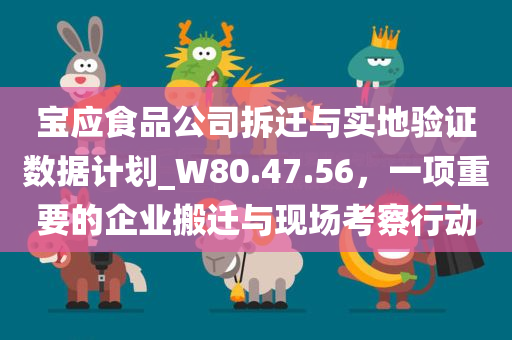 宝应食品公司拆迁与实地验证数据计划_W80.47.56，一项重要的企业搬迁与现场考察行动