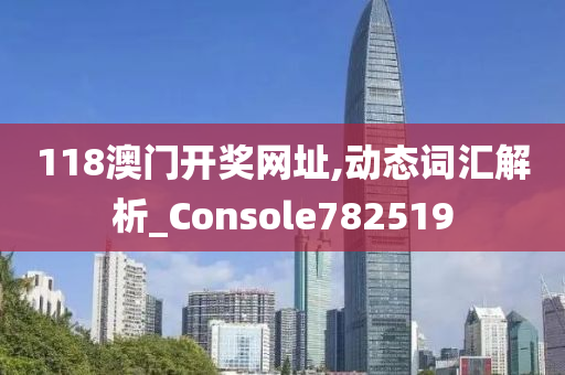 118澳门开奖网址,动态词汇解析_Console782519