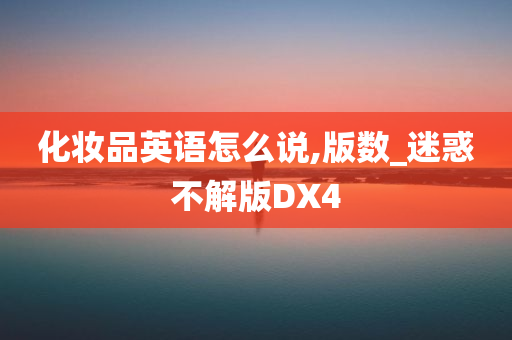 化妆品英语怎么说,版数_迷惑不解版DX4