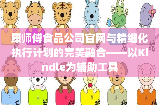 康师傅食品公司官网与精细化执行计划的完美融合——以Kindle为辅助工具