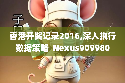 香港开奖记录2016,深入执行数据策略_Nexus909980