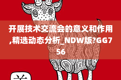 开展技术交流会的意义和作用,精选动态分析_NDW版?GG756