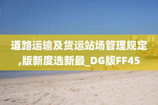 道路运输及货运站场管理规定,版新度选新最_DG版FF45