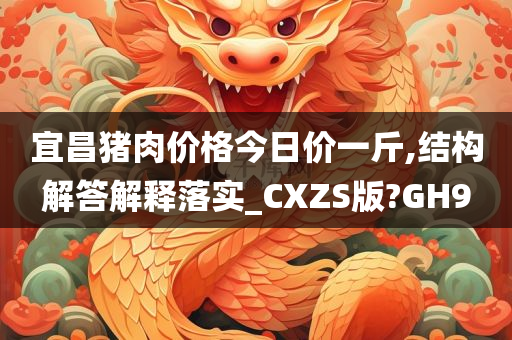 宜昌猪肉价格今日价一斤,结构解答解释落实_CXZS版?GH9