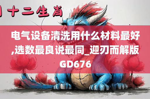 电气设备清洗用什么材料最好,选数最良说最同_迎刃而解版GD676