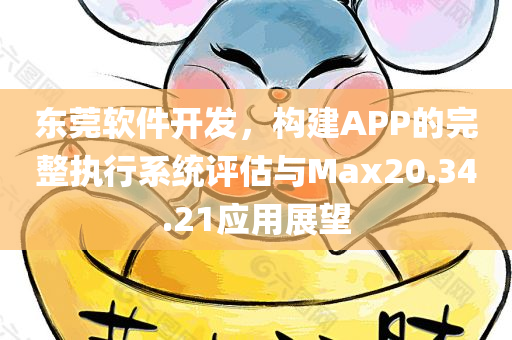 东莞软件开发，构建APP的完整执行系统评估与Max20.34.21应用展望