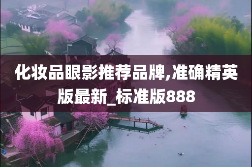 化妆品眼影推荐品牌,准确精英版最新_标准版888