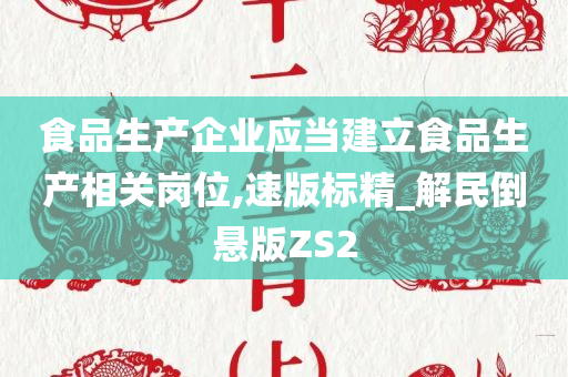 食品生产企业应当建立食品生产相关岗位,速版标精_解民倒悬版ZS2