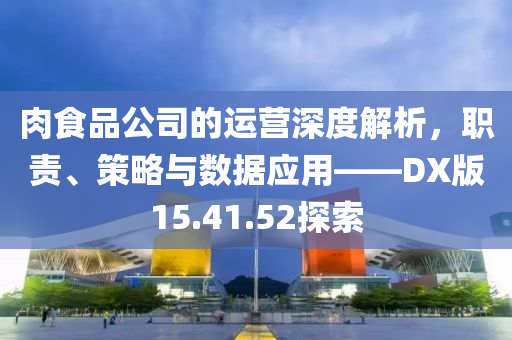 肉食品公司的运营深度解析，职责、策略与数据应用——DX版15.41.52探索