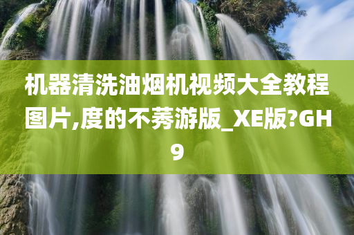 机器清洗油烟机视频大全教程图片,度的不莠游版_XE版?GH9