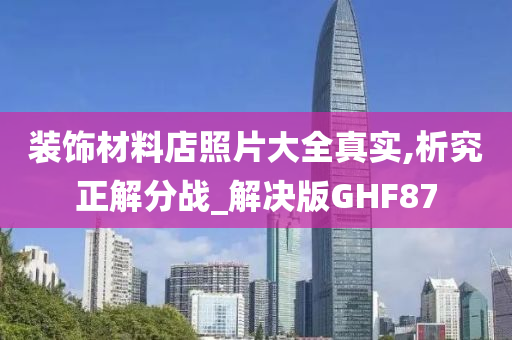 装饰材料店照片大全真实,析究正解分战_解决版GHF87