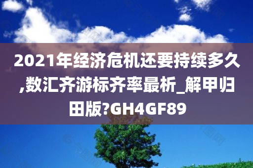 2021年经济危机还要持续多久,数汇齐游标齐率最析_解甲归田版?GH4GF89