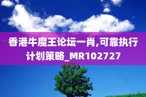 香港牛魔王论坛一肖,可靠执行计划策略_MR102727