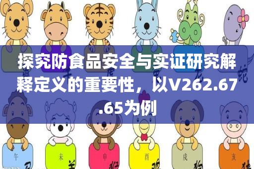 探究防食品安全与实证研究解释定义的重要性，以V262.67.65为例