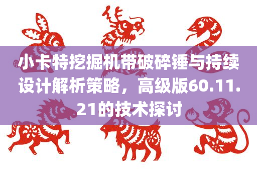 小卡特挖掘机带破碎锤与持续设计解析策略，高级版60.11.21的技术探讨