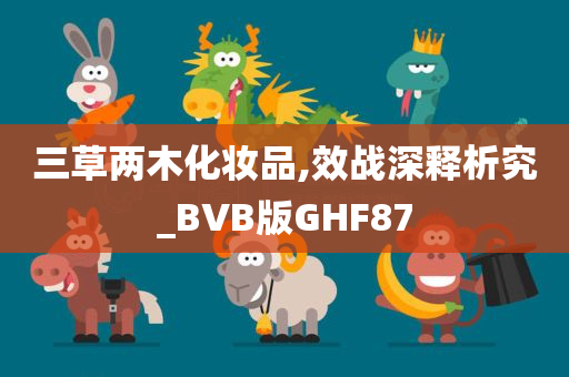 三草两木化妆品,效战深释析究_BVB版GHF87