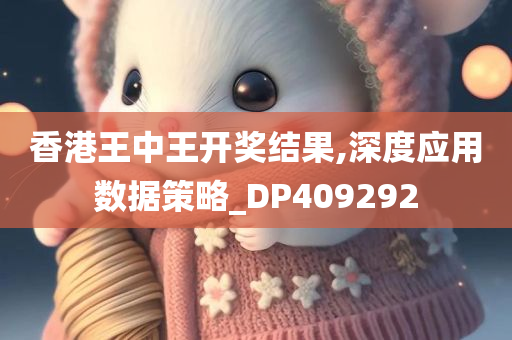 香港王中王开奖结果,深度应用数据策略_DP409292