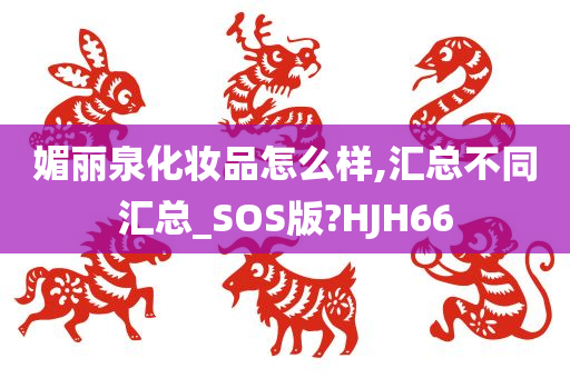 媚丽泉化妆品怎么样,汇总不同汇总_SOS版?HJH66