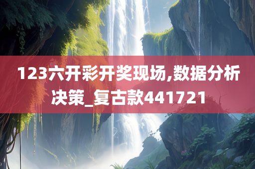 123六开彩开奖现场,数据分析决策_复古款441721