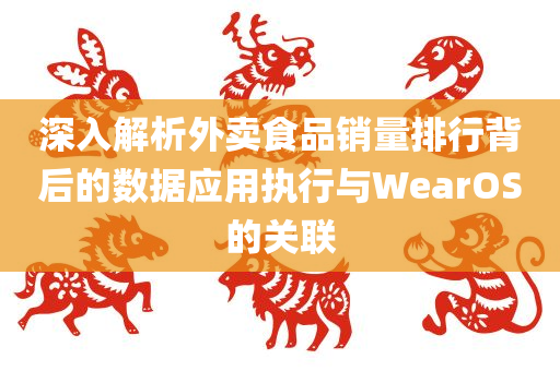 深入解析外卖食品销量排行背后的数据应用执行与WearOS的关联