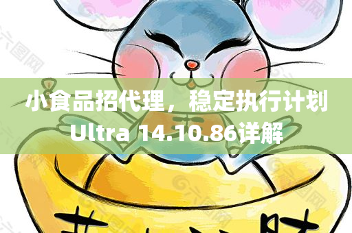 小食品招代理，稳定执行计划Ultra 14.10.86详解