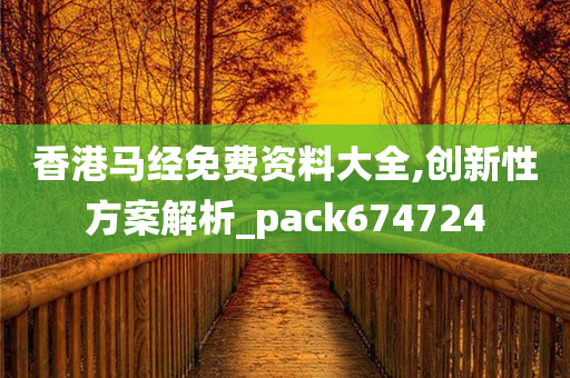 香港马经免费资料大全,创新性方案解析_pack674724