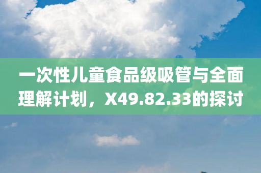 一次性儿童食品级吸管与全面理解计划，X49.82.33的探讨