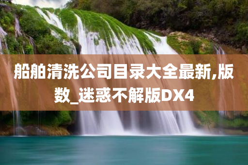 船舶清洗公司目录大全最新,版数_迷惑不解版DX4