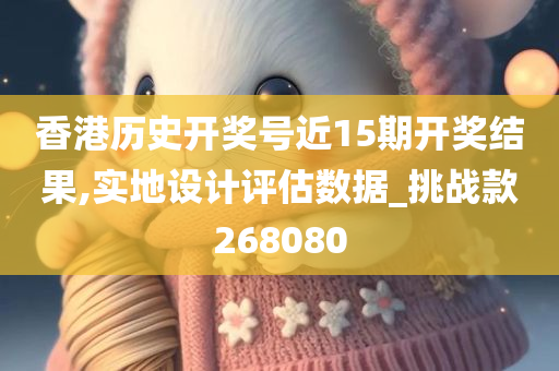 香港历史开奖号近15期开奖结果,实地设计评估数据_挑战款268080