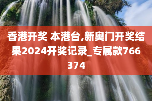 香港开奖 本港台,新奥门开奖结果2024开奖记录_专属款766374