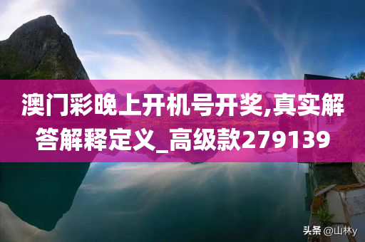 澳门彩晚上开机号开奖,真实解答解释定义_高级款279139