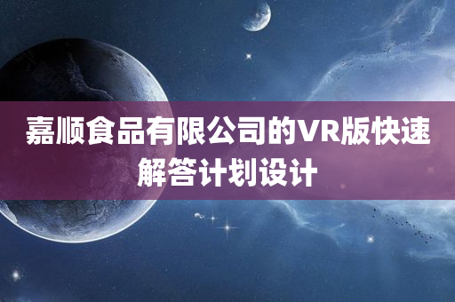 嘉顺食品有限公司的VR版快速解答计划设计