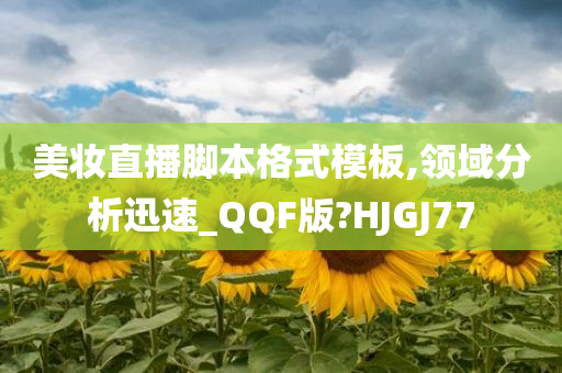 美妆直播脚本格式模板,领域分析迅速_QQF版?HJGJ77