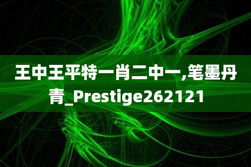 王中王平特一肖二中一,笔墨丹青_Prestige262121