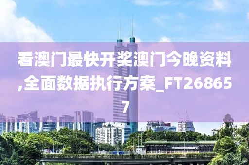 看澳门最快开奖澳门今晚资料,全面数据执行方案_FT268657