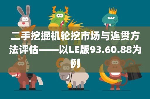 二手挖掘机轮挖市场与连贯方法评估——以LE版93.60.88为例