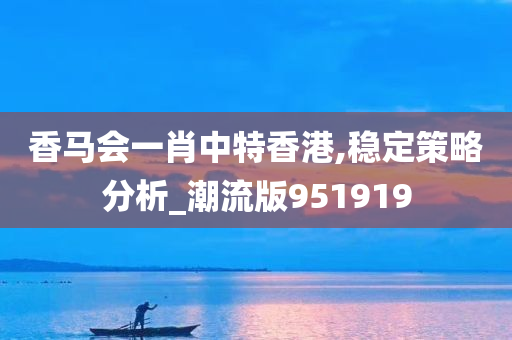 香马会一肖中特香港,稳定策略分析_潮流版951919